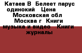 Катаев В. Белеет парус одинокий › Цена ­ 500 - Московская обл., Москва г. Книги, музыка и видео » Книги, журналы   . Московская обл.